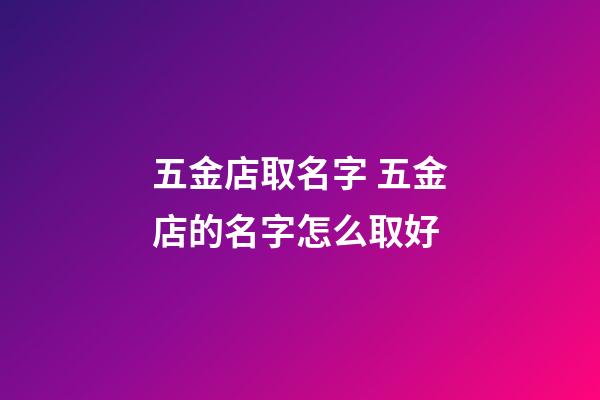 五金店取名字 五金店的名字怎么取好-第1張-店鋪起名-玄機派